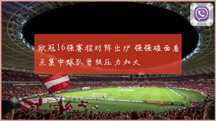 欧冠16强赛程对阵出炉 强强碰面看点集中球队晋级压力加大