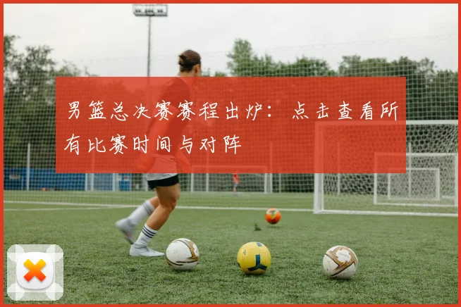 男篮总决赛赛程出炉：点击查看所有比赛时间与对阵