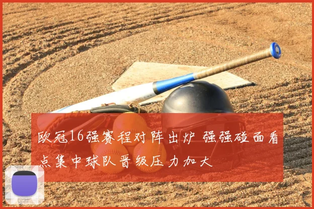 欧冠16强赛程对阵出炉 强强碰面看点集中球队晋级压力加大