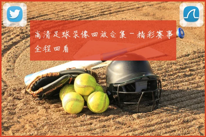 高清足球录像回放合集 - 精彩赛事全程回看