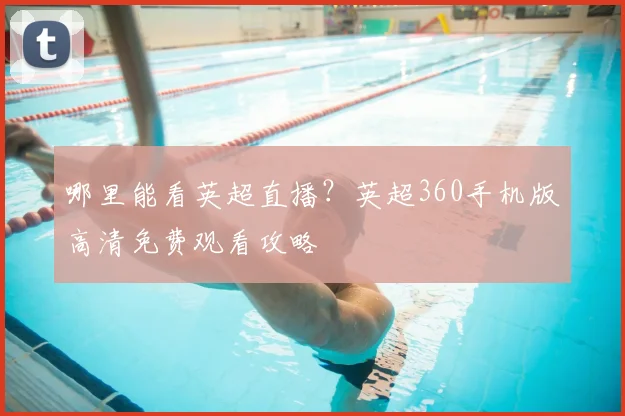 哪里能看英超直播？英超360手机版高清免费观看攻略