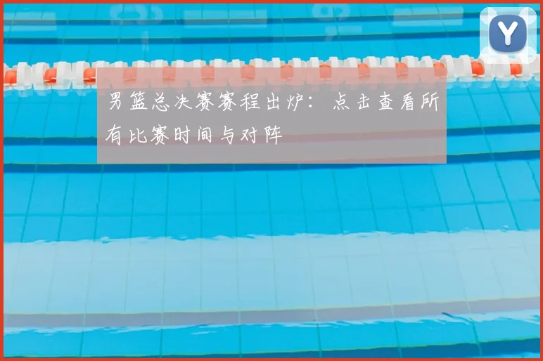 男篮总决赛赛程出炉：点击查看所有比赛时间与对阵