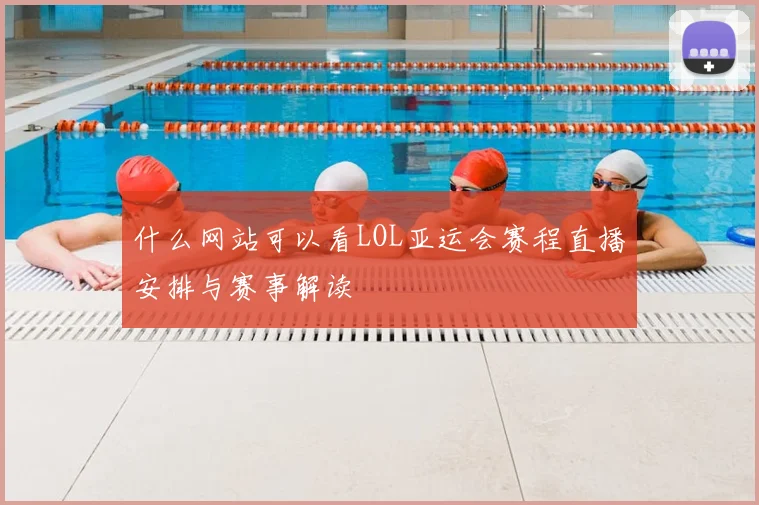 什么网站可以看LOL亚运会赛程直播安排与赛事解读