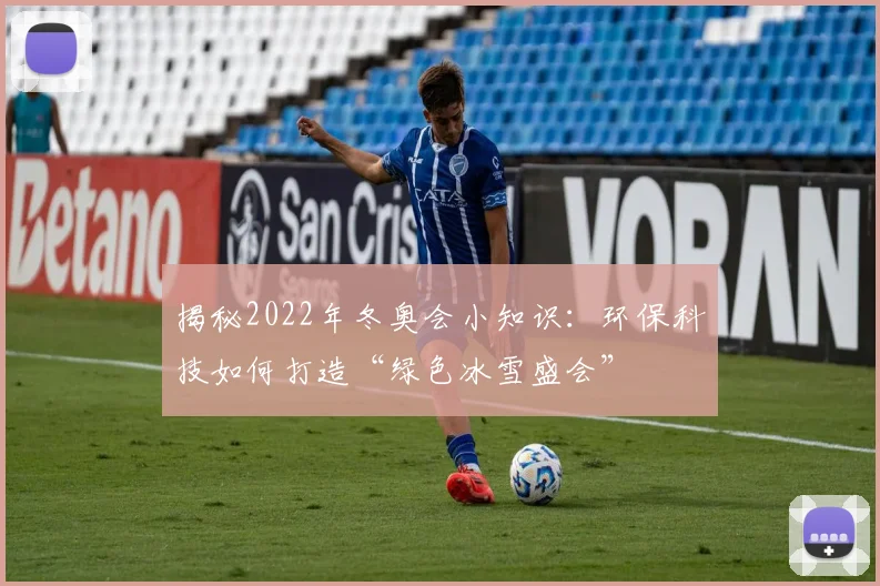 揭秘2022年冬奥会小知识：环保科技如何打造“绿色冰雪盛会”