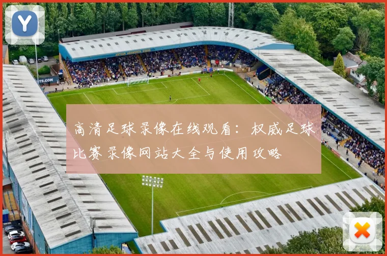 高清足球录像在线观看：权威足球比赛录像网站大全与使用攻略