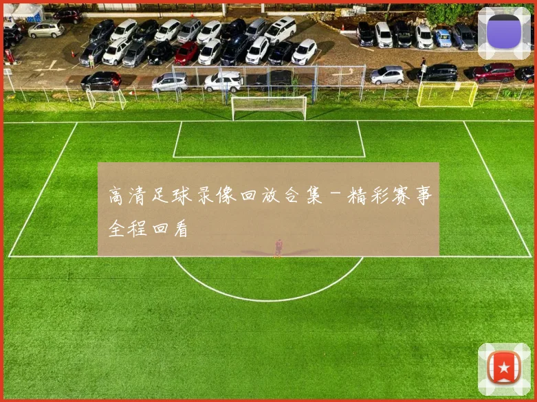 高清足球录像回放合集 - 精彩赛事全程回看