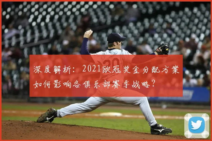 深度解析：2021欧冠奖金分配方案如何影响各俱乐部赛季战略？