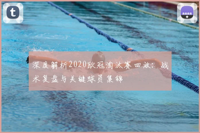 深度解析2020欧冠淘汰赛回放：战术复盘与关键球员集锦