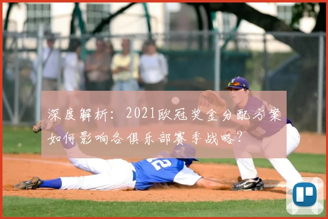 深度解析：2021欧冠奖金分配方案如何影响各俱乐部赛季战略？