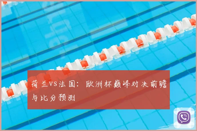 荷兰vs法国:欧洲杯巅峰对决前瞻与比分预测