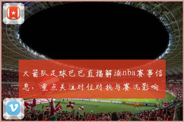 火箭队足球巴巴直播解读nba赛事信息，重点关注对位对抗与赛况影响