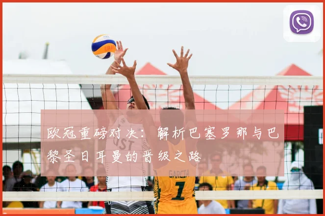 欧冠重磅对决：解析巴塞罗那与巴黎圣日耳曼的晋级之路