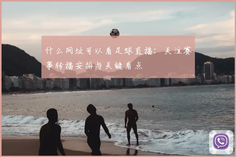 什么网址可以看足球直播:关注赛事转播安排与关键看点