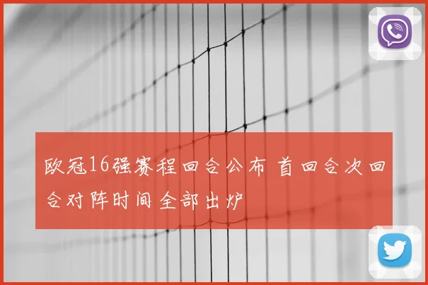 欧冠16强赛程回合公布 首回合次回合对阵时间全部出炉