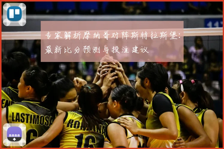 专家解析摩纳哥对阵斯特拉斯堡：最新比分预测与投注建议