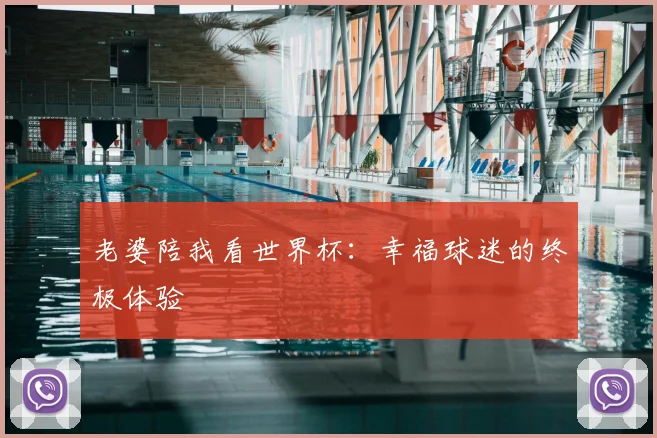 老婆陪我看世界杯：幸福球迷的终极体验