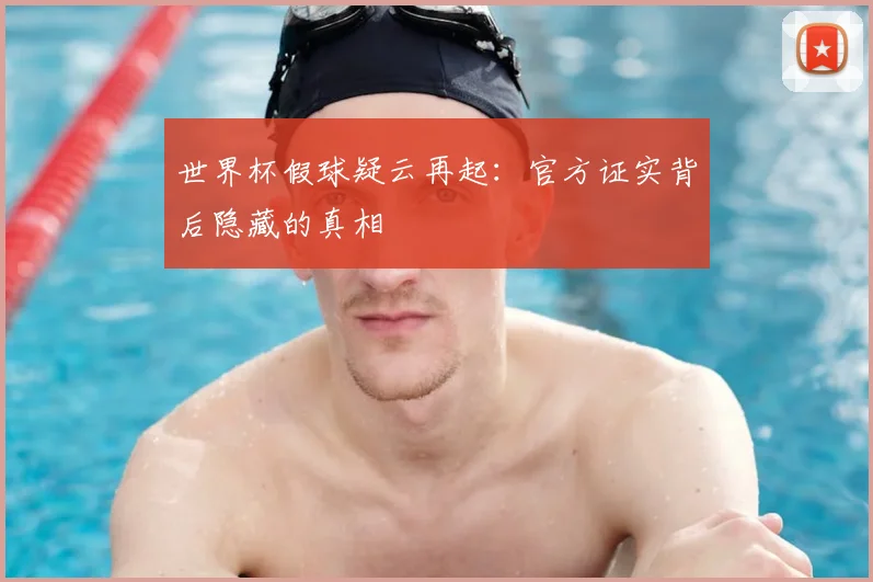 世界杯假球疑云再起：官方证实背后隐藏的真相