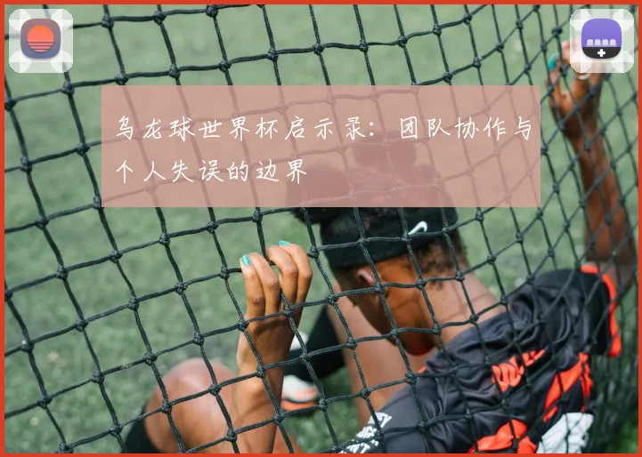 乌龙球世界杯启示录：团队协作与个人失误的边界