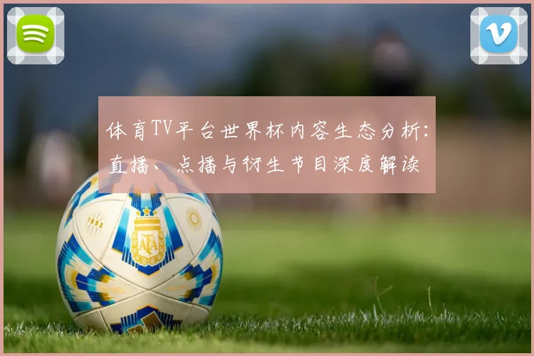 体育TV平台世界杯内容生态分析:直播、点播与衍生节目深度解读