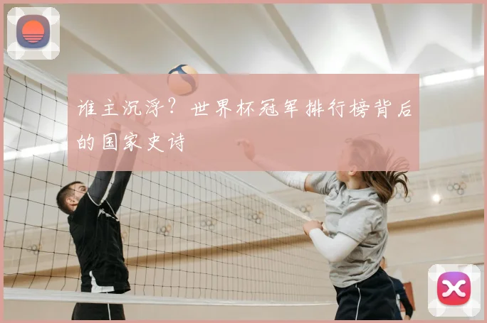 谁主沉浮？世界杯冠军排行榜背后的国家史诗