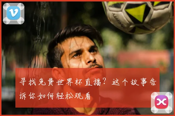 寻找免费世界杯直播？这个故事告诉你如何轻松观看