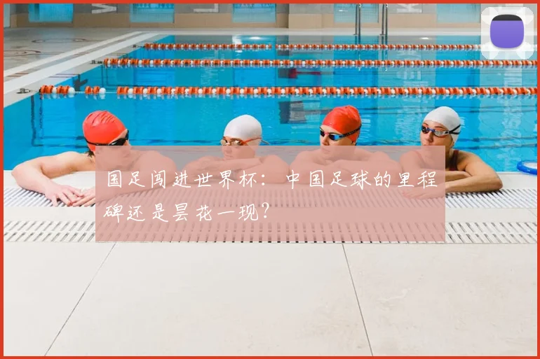 国足闯进世界杯：中国足球的里程碑还是昙花一现？
