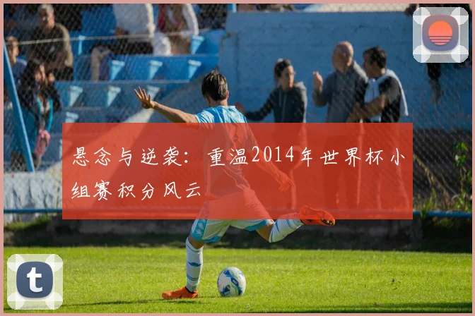 悬念与逆袭：重温2014年世界杯小组赛积分风云