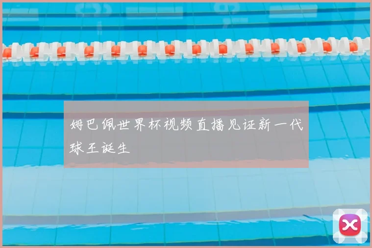 姆巴佩世界杯视频直播见证新一代球王诞生