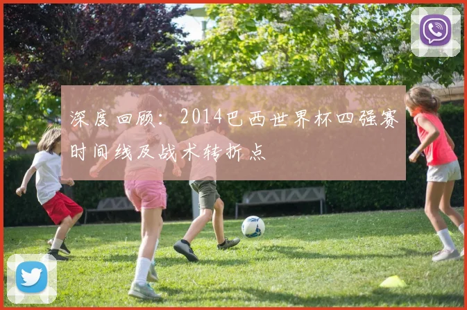 深度回顾:2014巴西世界杯四强赛时间线及战术转折点