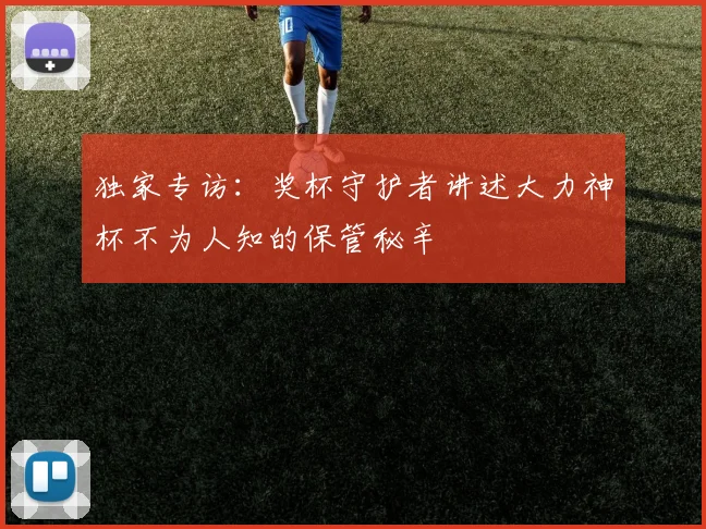 独家专访:奖杯守护者讲述大力神杯不为人知的保管秘辛