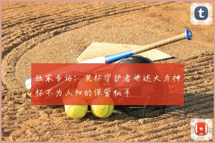 独家专访:奖杯守护者讲述大力神杯不为人知的保管秘辛