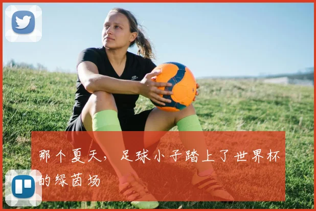 那个夏天,足球小子踏上了世界杯的绿茵场
