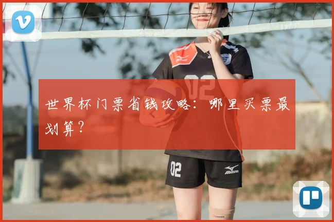 世界杯门票省钱攻略:哪里买票最划算?