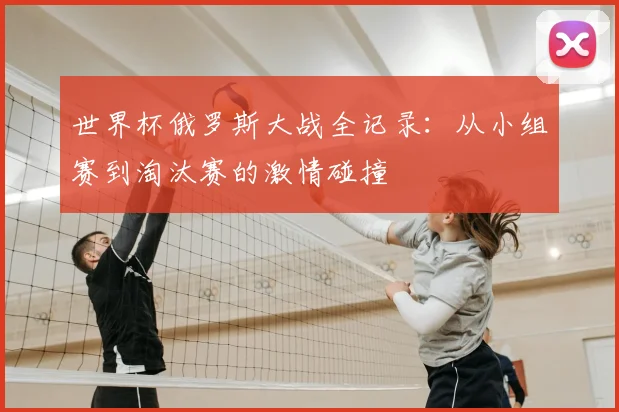 世界杯俄罗斯大战全记录:从小组赛到淘汰赛的激情碰撞