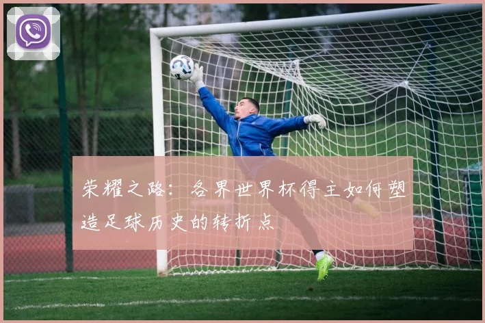 荣耀之路：各界世界杯得主如何塑造足球历史的转折点