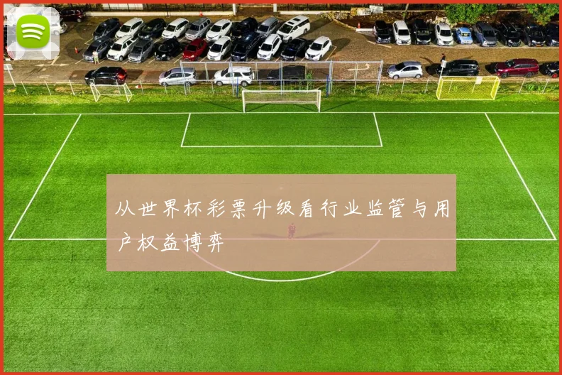从世界杯彩票升级看行业监管与用户权益博弈